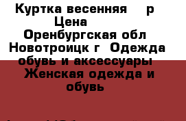 Куртка весенняя 150р › Цена ­ 150 - Оренбургская обл., Новотроицк г. Одежда, обувь и аксессуары » Женская одежда и обувь   